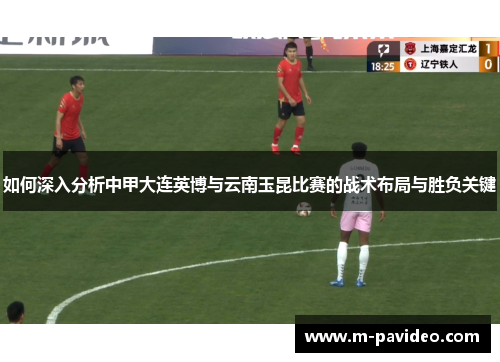 如何深入分析中甲大连英博与云南玉昆比赛的战术布局与胜负关键