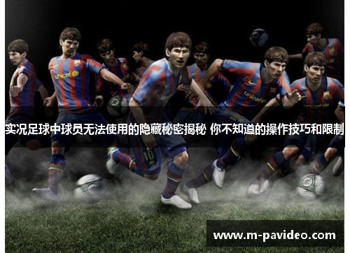 实况足球中球员无法使用的隐藏秘密揭秘 你不知道的操作技巧和限制