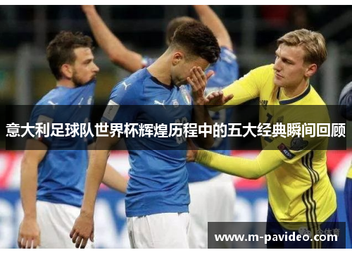 意大利足球队世界杯辉煌历程中的五大经典瞬间回顾