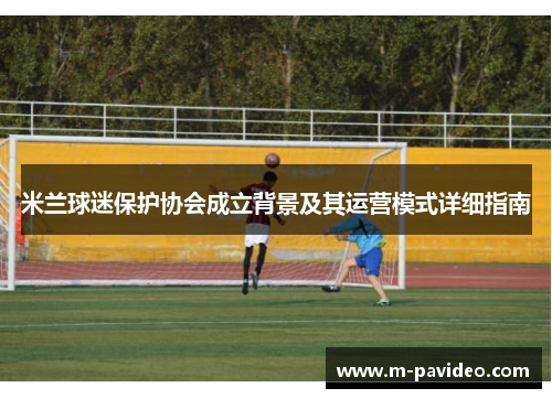 米兰球迷保护协会成立背景及其运营模式详细指南