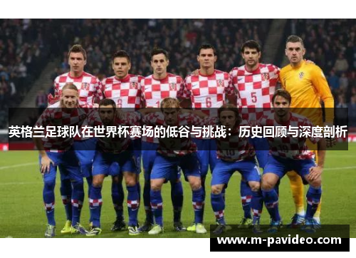 英格兰足球队在世界杯赛场的低谷与挑战：历史回顾与深度剖析