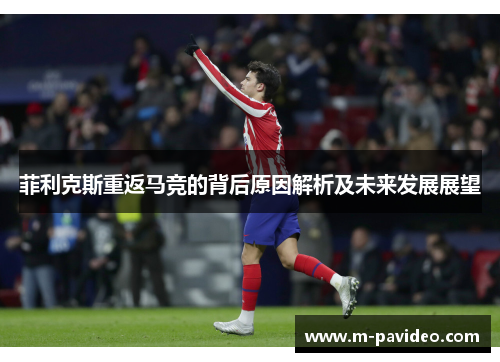 菲利克斯重返马竞的背后原因解析及未来发展展望