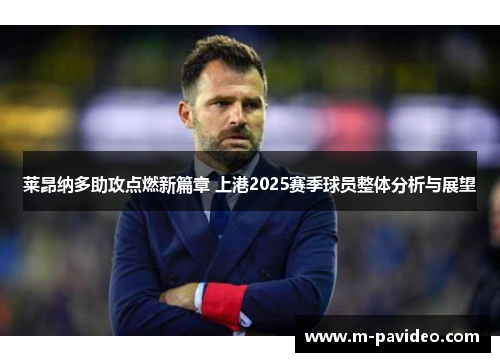 莱昂纳多助攻点燃新篇章 上港2025赛季球员整体分析与展望