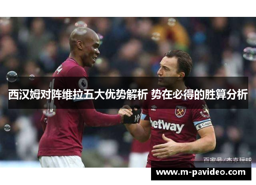 西汉姆对阵维拉五大优势解析 势在必得的胜算分析