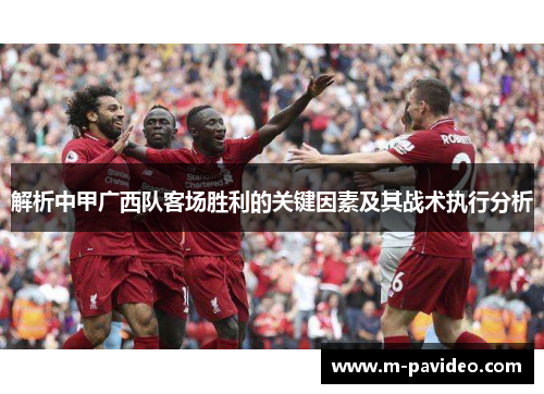 解析中甲广西队客场胜利的关键因素及其战术执行分析
