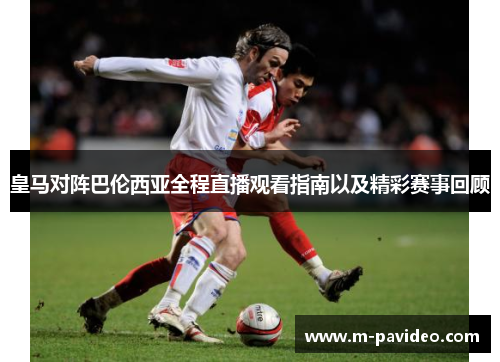 皇马对阵巴伦西亚全程直播观看指南以及精彩赛事回顾