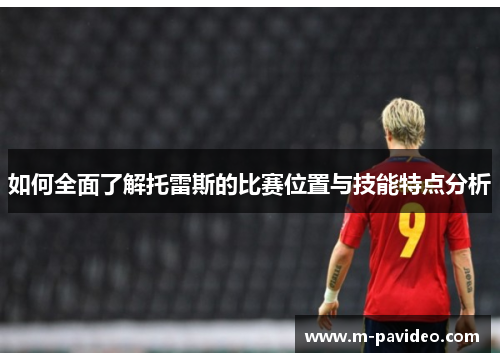 如何全面了解托雷斯的比赛位置与技能特点分析