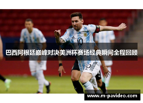 巴西阿根廷巅峰对决美洲杯赛场经典瞬间全程回顾