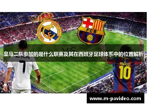 皇马二队参加的是什么联赛及其在西班牙足球体系中的位置解析