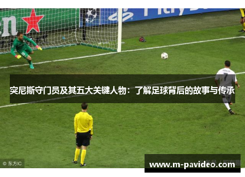 突尼斯守门员及其五大关键人物：了解足球背后的故事与传承