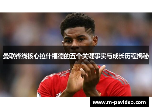 曼联锋线核心拉什福德的五个关键事实与成长历程揭秘