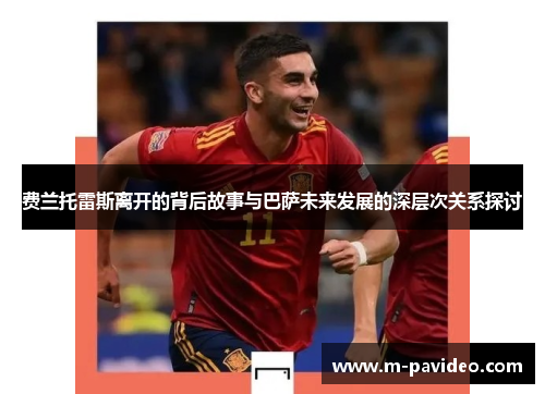 费兰托雷斯离开的背后故事与巴萨未来发展的深层次关系探讨