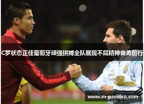 C罗状态正佳葡萄牙顽强拼搏全队展现不屈精神奋勇前行