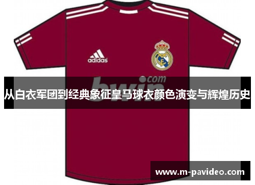 从白衣军团到经典象征皇马球衣颜色演变与辉煌历史