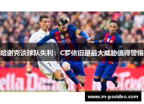 哈谢克谈球队失利：C罗依旧是最大威胁值得警惕