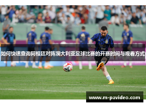 如何快速查询阿根廷对阵澳大利亚足球比赛的开赛时间与观看方式