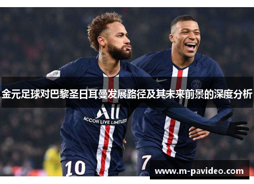 金元足球对巴黎圣日耳曼发展路径及其未来前景的深度分析