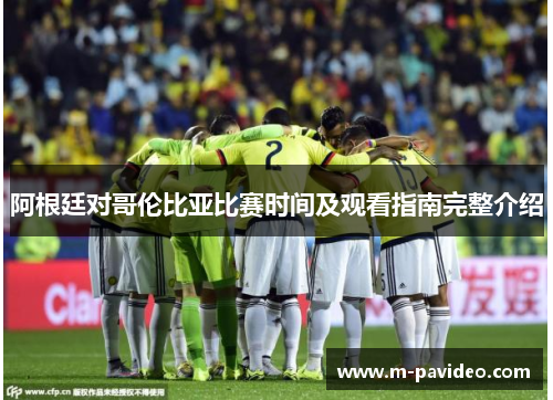 阿根廷对哥伦比亚比赛时间及观看指南完整介绍