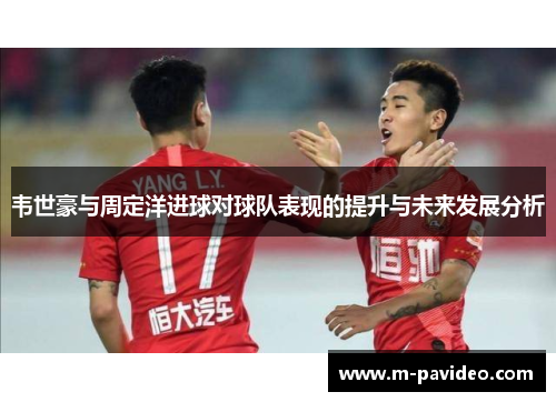 韦世豪与周定洋进球对球队表现的提升与未来发展分析