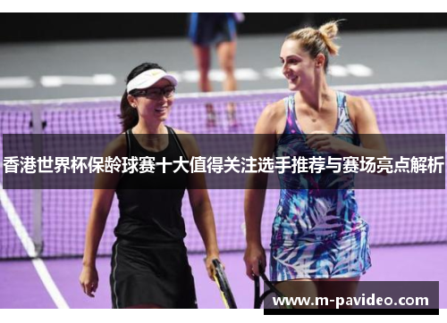 香港世界杯保龄球赛十大值得关注选手推荐与赛场亮点解析