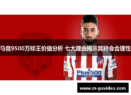 马竞9500万标王价值分析 七大理由揭示其转会合理性