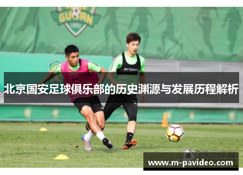 北京国安足球俱乐部的历史渊源与发展历程解析
