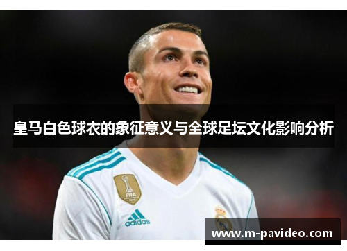 皇马白色球衣的象征意义与全球足坛文化影响分析