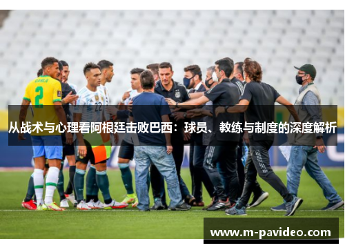 从战术与心理看阿根廷击败巴西:球员、教练与制度的深度解析 从战术与心理看阿根廷击败巴西:球员、教练与制度的深度解析