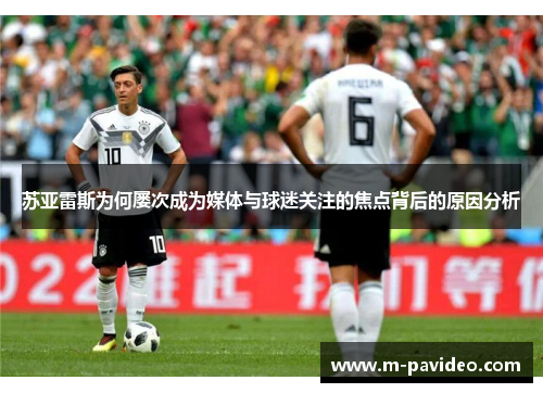 苏亚雷斯为何屡次成为媒体与球迷关注的焦点背后的原因分析