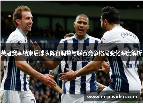 英冠赛季结束后球队阵容调整与联赛竞争格局变化深度解析