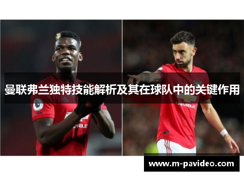 曼联弗兰独特技能解析及其在球队中的关键作用