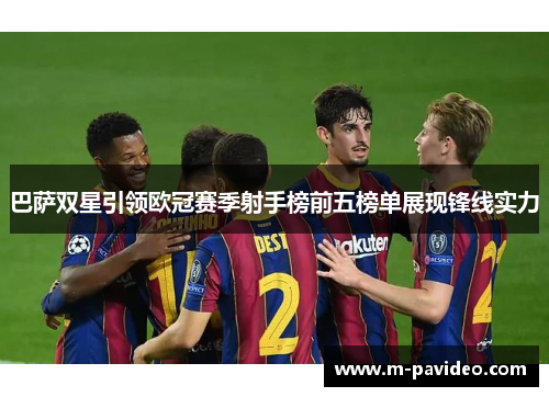 巴萨双星引领欧冠赛季射手榜前五榜单展现锋线实力 巴萨双星引领欧冠赛季射手榜前五榜单展现锋线实力