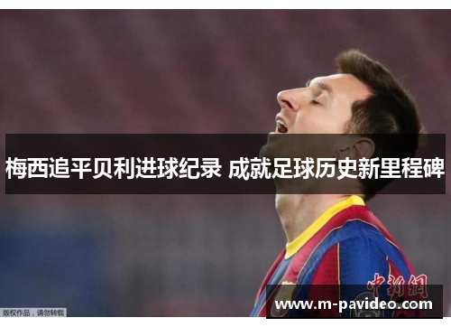 梅西追平贝利进球纪录 成就足球历史新里程碑