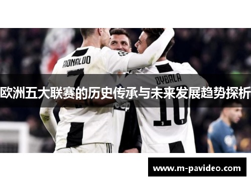 欧洲五大联赛的历史传承与未来发展趋势探析 欧洲五大联赛的历史传承与未来发展趋势探析