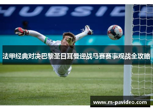 法甲经典对决巴黎圣日耳曼迎战马赛赛事观战全攻略