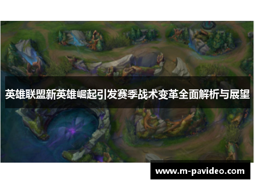 英雄联盟新英雄崛起引发赛季战术变革全面解析与展望