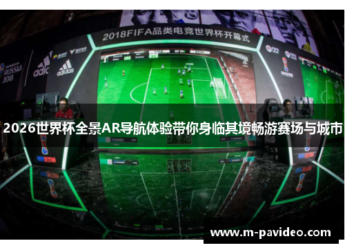2026世界杯全景AR导航体验带你身临其境畅游赛场与城市