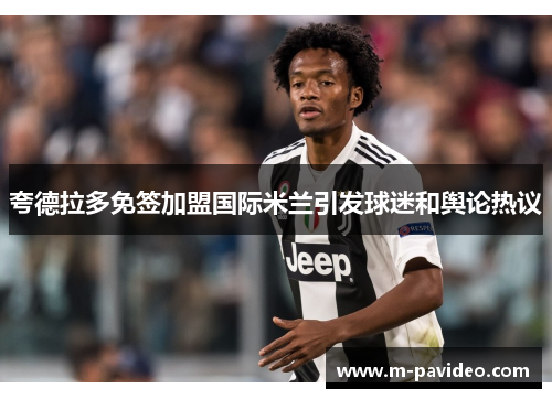 夸德拉多免签加盟国际米兰引发球迷和舆论热议