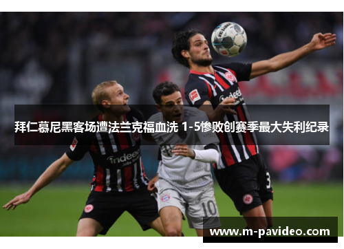 拜仁慕尼黑客场遭法兰克福血洗 1-5惨败创赛季最大失利纪录