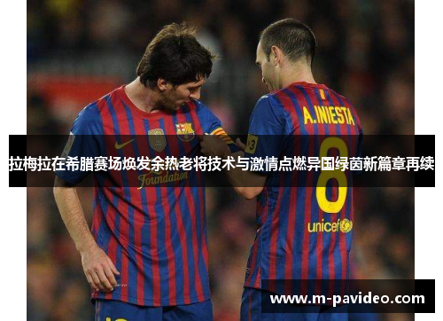 拉梅拉在希腊赛场焕发余热老将技术与激情点燃异国绿茵新篇章再续