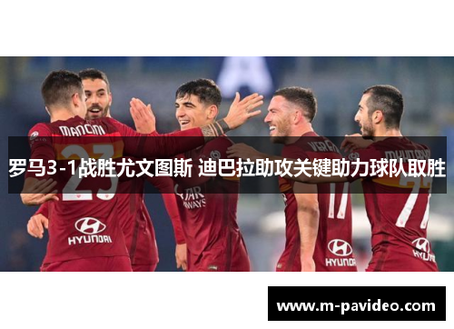 罗马3-1战胜尤文图斯 迪巴拉助攻关键助力球队取胜
