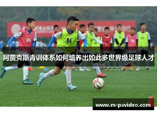 阿贾克斯青训体系如何培养出如此多世界级足球人才