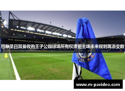 巴黎圣日耳曼收购王子公园球场所有权遭拒主场未来规划再添变数
