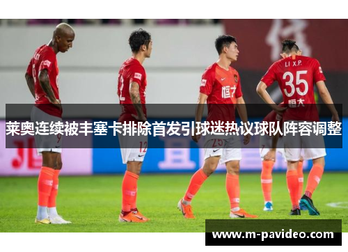 莱奥连续被丰塞卡排除首发引球迷热议球队阵容调整 莱奥连续被丰塞卡排除首发引球迷热议球队阵容调整