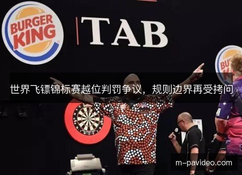 世界飞镖锦标赛越位判罚争议，规则边界再受拷问
