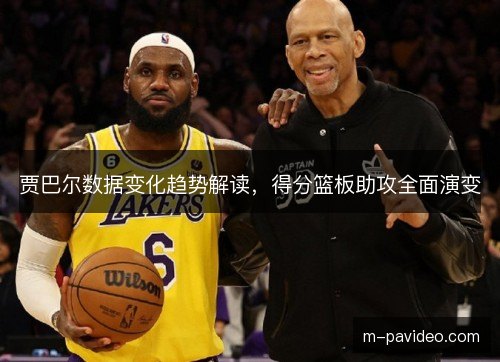 贾巴尔数据变化趋势解读，得分篮板助攻全面演变