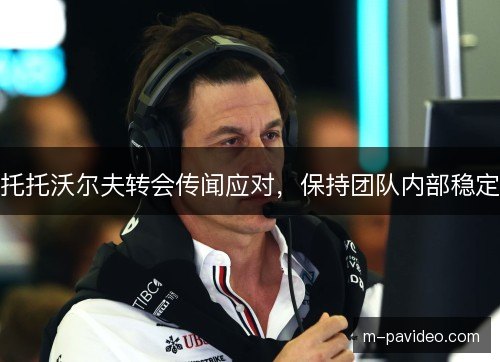 托托沃尔夫转会传闻应对，保持团队内部稳定