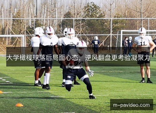 大学橄榄球落后局面心态，逆风翻盘更考验凝聚力